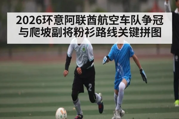 2026环意阿联酋航空车队争冠与爬坡副将粉衫路线关键拼图