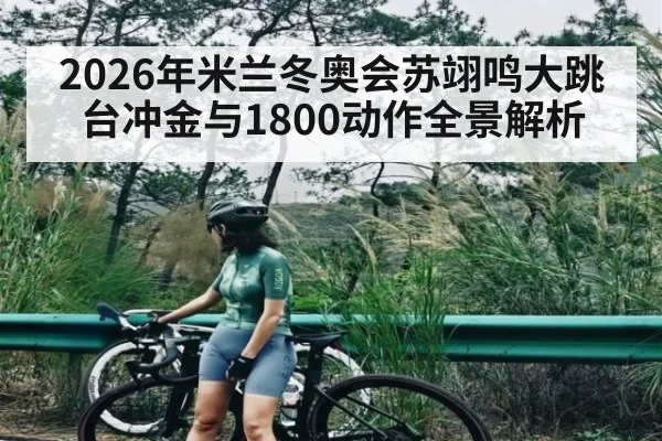 2026年米兰冬奥会苏翊鸣大跳台冲金与1800动作全景解析
